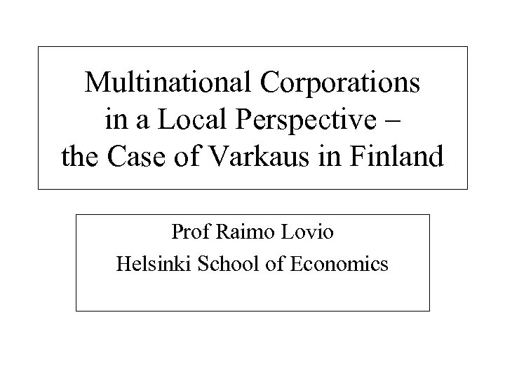 Multinational Corporations in a Local Perspective – the Case of Varkaus in Finland Prof