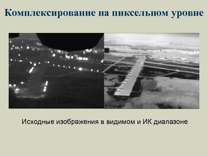 Комплексирование на пиксельном уровне Исходные изображения в видимом и ИК диапазоне 