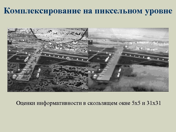 Комплексирование на пиксельном уровне Оценки информативности в скользящем окне 5 x 5 и 31
