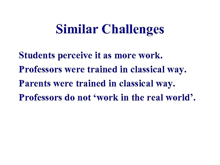 Similar Challenges Students perceive it as more work. Professors were trained in classical way.