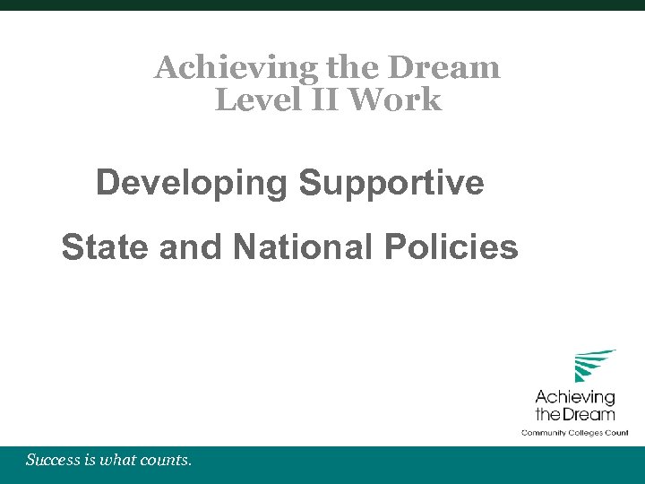 Achieving the Dream Level II Work Developing Supportive State and National Policies Success is