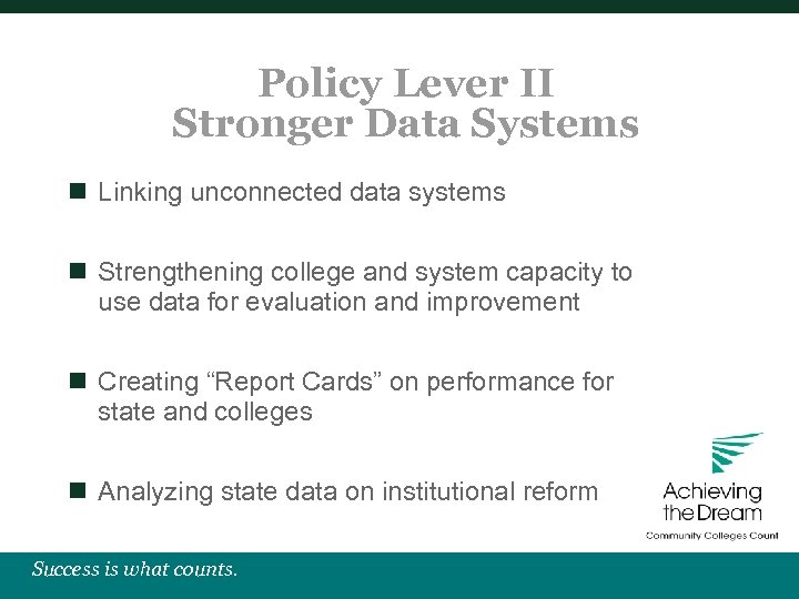Policy Lever II Stronger Data Systems n Linking unconnected data systems n Strengthening college
