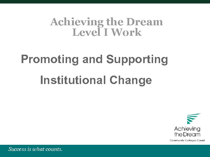 Achieving the Dream Level I Work Promoting and Supporting Institutional Change Success is what