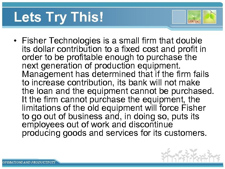 Lets Try This! • Fisher Technologies is a small firm that double its dollar