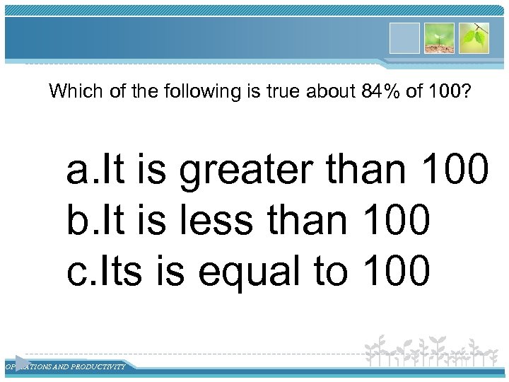 Which of the following is true about 84% of 100? a. It is greater