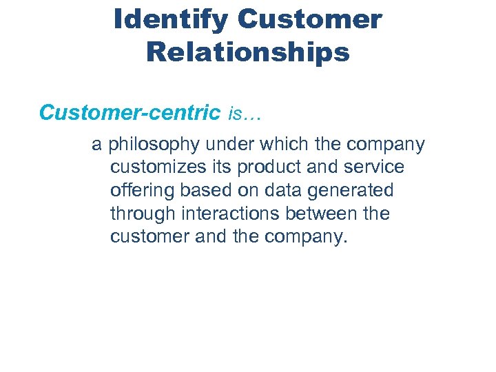 Identify Customer Relationships Customer-centric is… a philosophy under which the company customizes its product