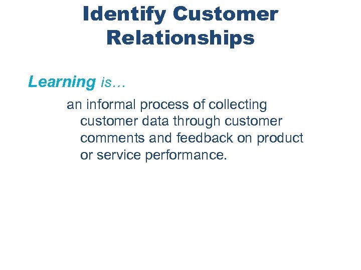 Identify Customer Relationships Learning is… an informal process of collecting customer data through customer