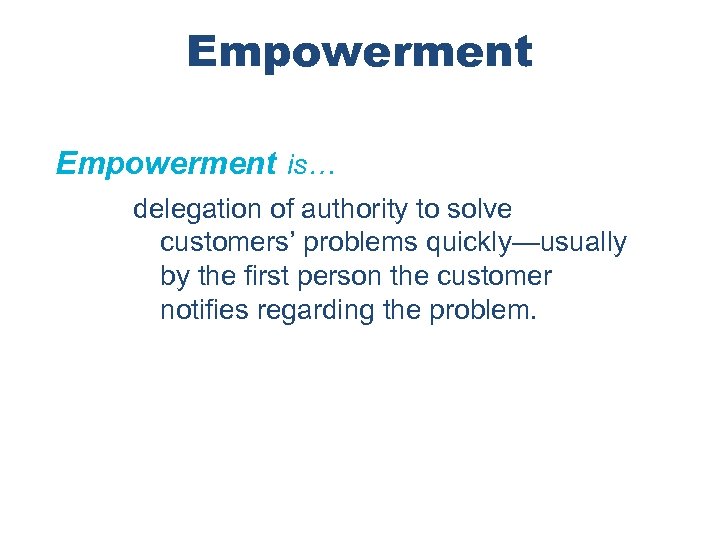 Empowerment is… delegation of authority to solve customers’ problems quickly—usually by the first person