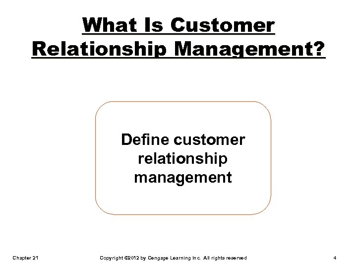 What Is Customer Relationship Management? Define customer relationship management Chapter 21 Copyright © 2012