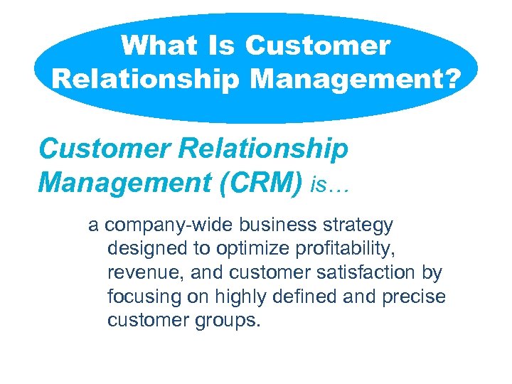 What Is Customer Relationship Management? Customer Relationship Management (CRM) is… a company-wide business strategy