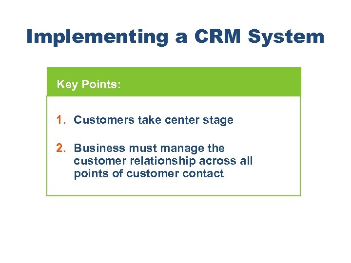 Implementing a CRM System Key Points: 1. Customers take center stage 2. Business must