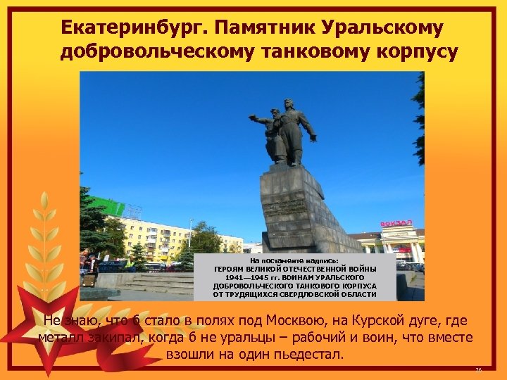 Екатеринбург. Памятник Уральскому добровольческому танковому корпусу На постаменте надпись: ГЕРОЯМ ВЕЛИКОЙ ОТЕЧЕСТВЕННОЙ ВОЙНЫ 1941—