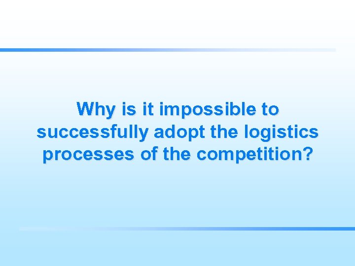 Why is it impossible to successfully adopt the logistics processes of the competition? 