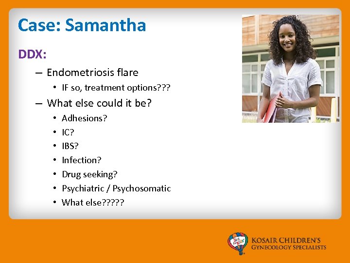 Case: Samantha DDX: – Endometriosis flare • IF so, treatment options? ? ? –