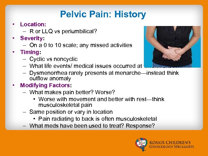 Pelvic Pain: History • Location: – R or LLQ vs periumbilical? • Severity: –