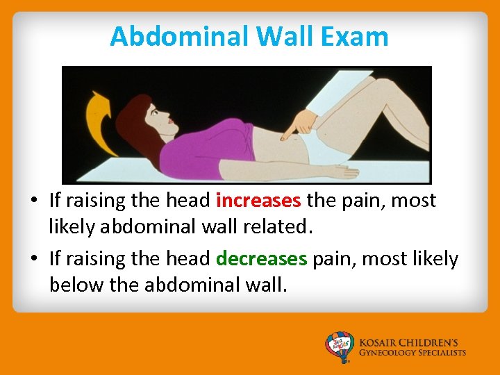 Abdominal Wall Exam • If raising the head increases the pain, most likely abdominal