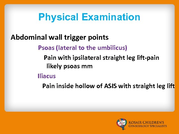 Physical Examination Abdominal wall trigger points Psoas (lateral to the umbilicus) Pain with ipsilateral