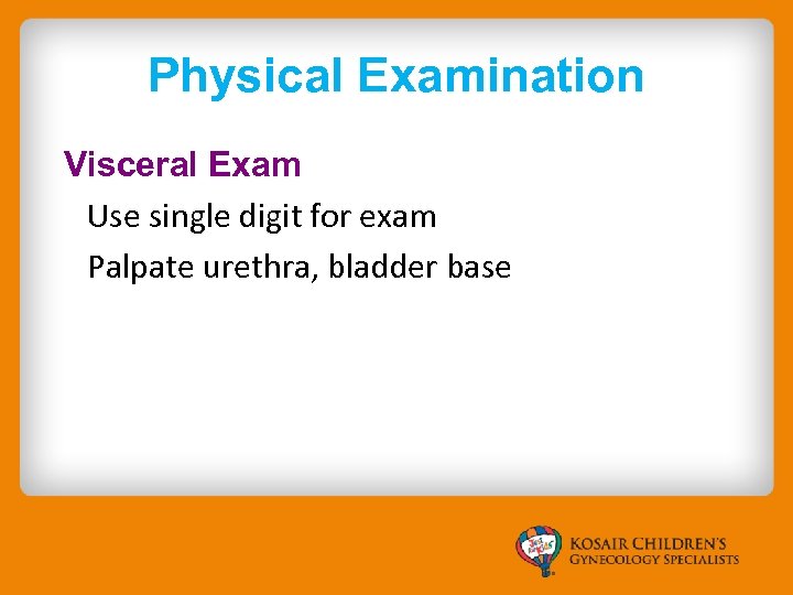 Physical Examination Visceral Exam Use single digit for exam Palpate urethra, bladder base 