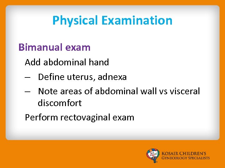 Physical Examination Bimanual exam Add abdominal hand – Define uterus, adnexa – Note areas
