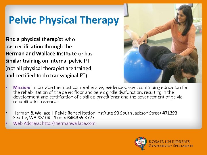 Pelvic Physical Therapy Find a physical therapist who has certification through the Herman and