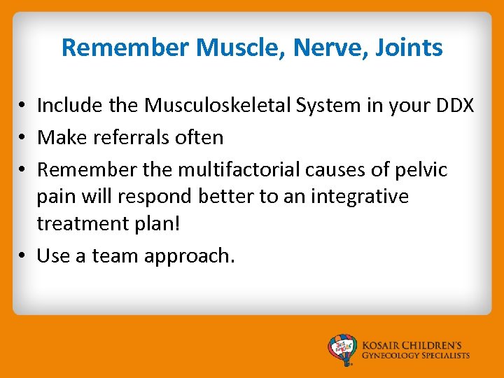Remember Muscle, Nerve, Joints • Include the Musculoskeletal System in your DDX • Make