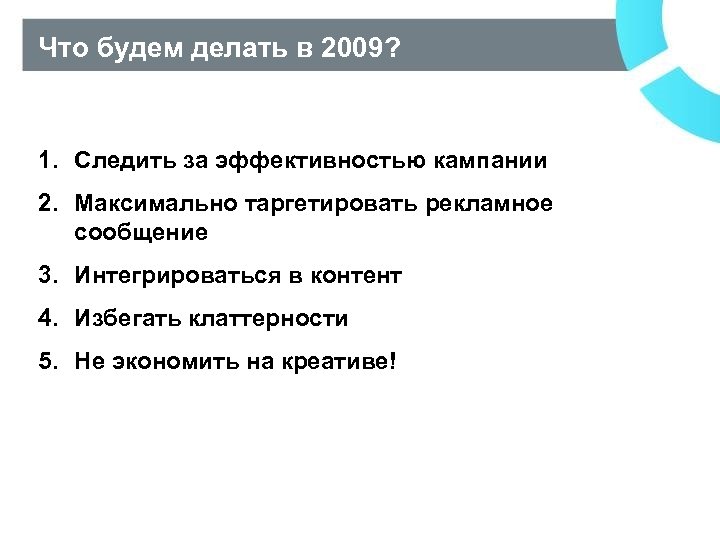 Что будем делать в 2009? 1. Следить за эффективностью кампании 2. Максимально таргетировать рекламное