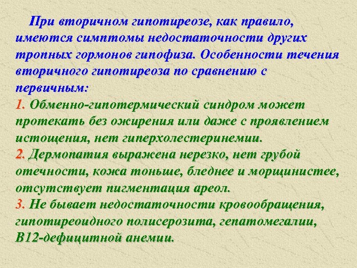 При вторичном гипотиреозе, как правило, имеются симптомы недостаточности других тропных гормонов гипофиза. Особенности течения