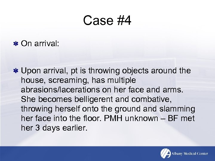 Case #4 On arrival: Upon arrival, pt is throwing objects around the house, screaming,