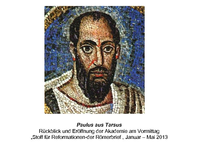 Paulus aus Tarsus Rückblick und Eröffnung der Akademie am Vormittag „Stoff für Reformationen-der Römerbrief