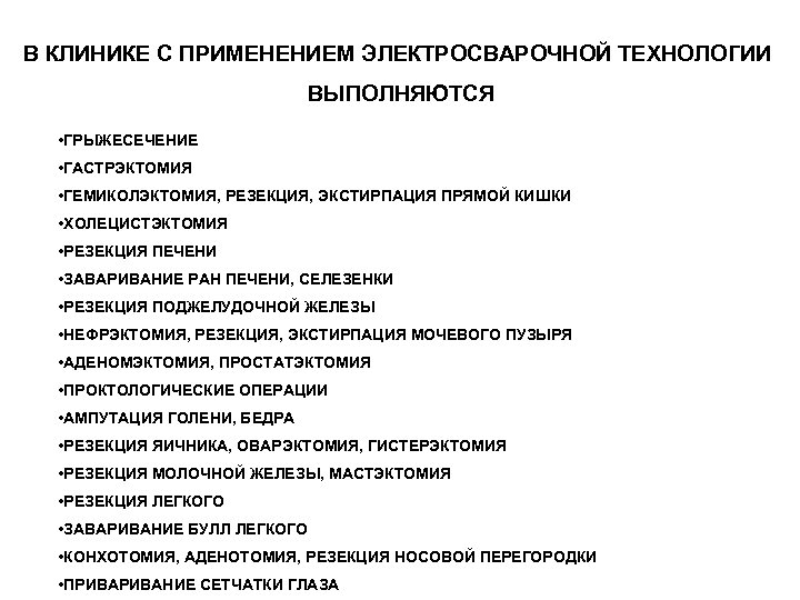 В КЛИНИКЕ С ПРИМЕНЕНИЕМ ЭЛЕКТРОСВАРОЧНОЙ ТЕХНОЛОГИИ ВЫПОЛНЯЮТСЯ • ГРЫЖЕСЕЧЕНИЕ • ГАСТРЭКТОМИЯ • ГЕМИКОЛЭКТОМИЯ, РЕЗЕКЦИЯ,