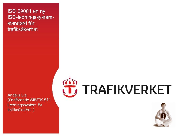 ISO 39001 en ny ISO-ledningssystemstandard för trafiksäkerhet Anders Lie (Ordförande SIS/TK 511 Ledningssystem för