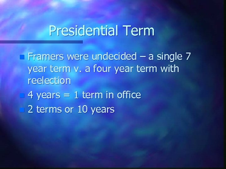 Presidential Term Framers were undecided – a single 7 year term v. a four