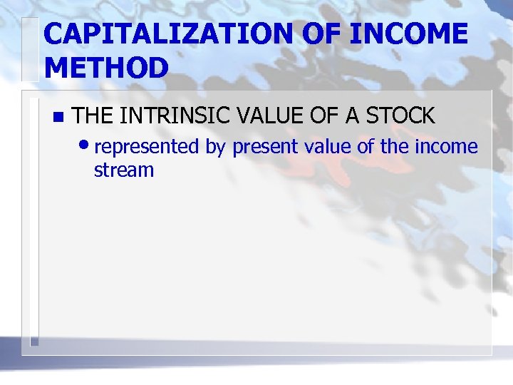 CAPITALIZATION OF INCOME METHOD n THE INTRINSIC VALUE OF A STOCK • represented by