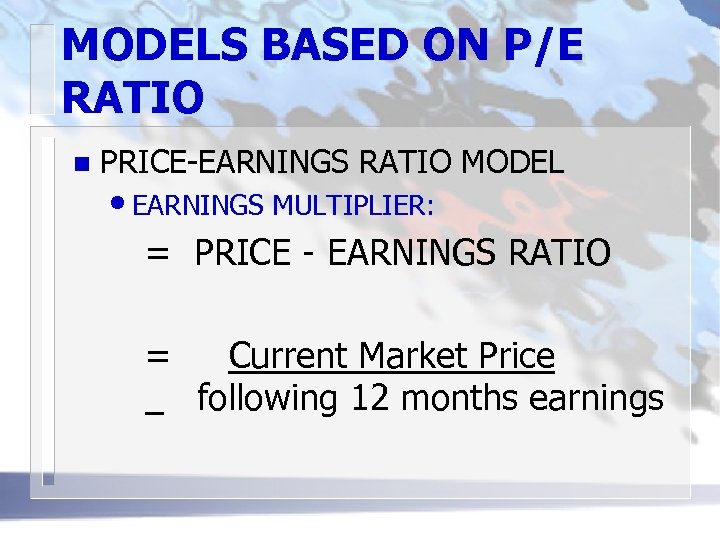 MODELS BASED ON P/E RATIO n PRICE-EARNINGS RATIO MODEL • EARNINGS MULTIPLIER: = PRICE
