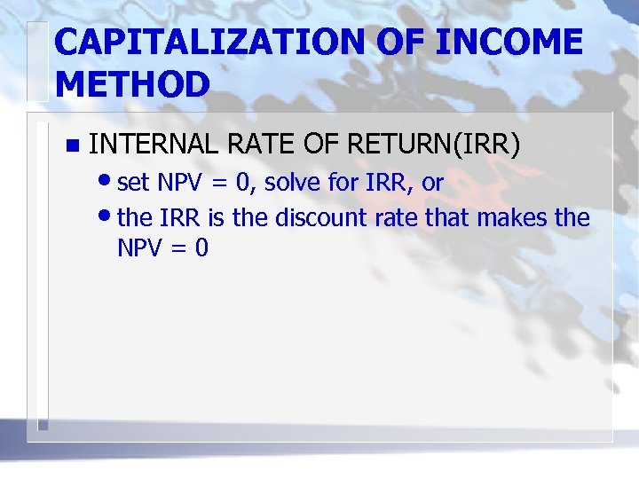 CAPITALIZATION OF INCOME METHOD n INTERNAL RATE OF RETURN(IRR) • set NPV = 0,