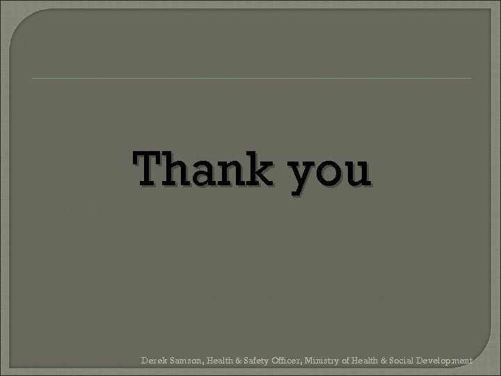 Thank you Derek Samson, Health & Safety Officer, Ministry of Health & Social Development
