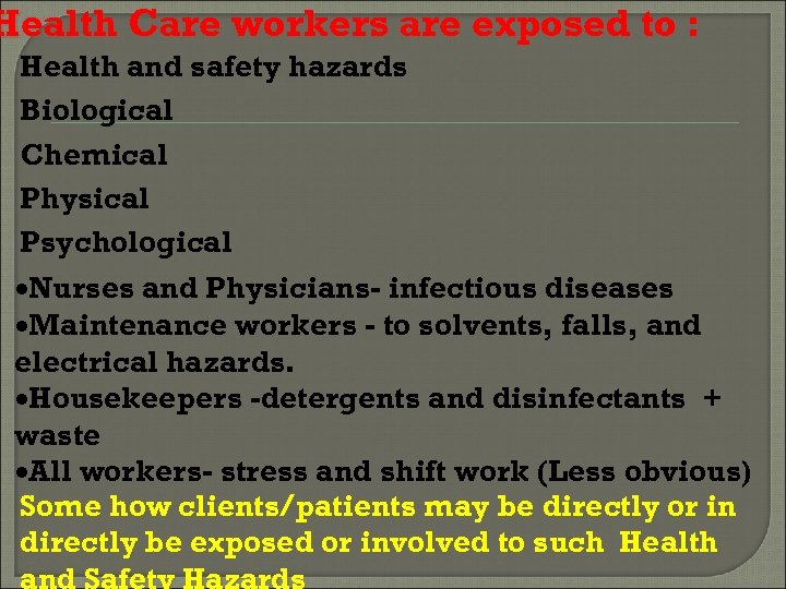 Health Care workers are exposed to : Health and safety hazards Biological Chemical Physical