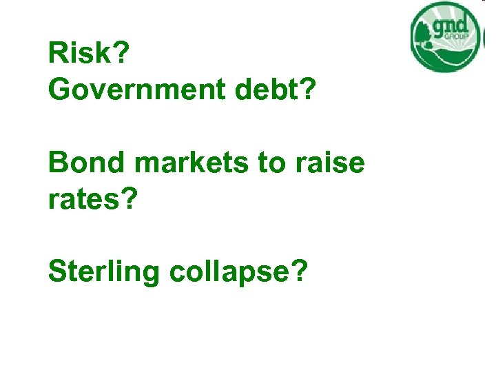 Risk? Government debt? Bond markets to raise rates? Sterling collapse? 