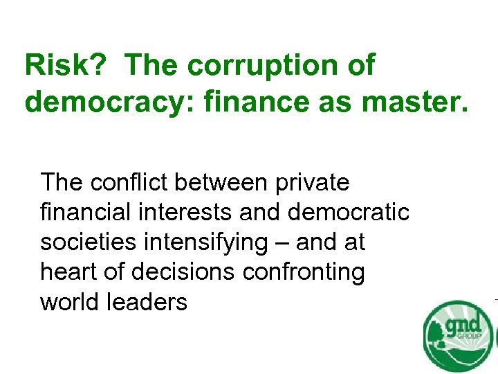 Risk? The corruption of democracy: finance as master. The conflict between private financial interests