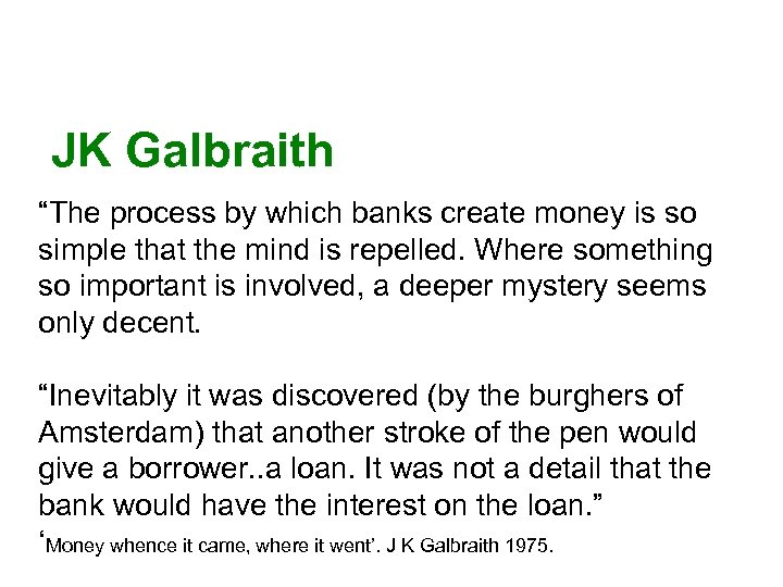 JK Galbraith “The process by which banks create money is so simple that the