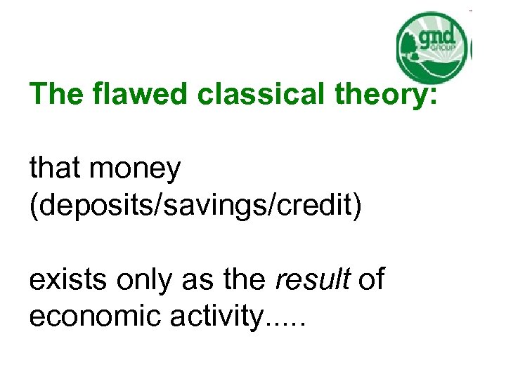 The flawed classical theory: that money (deposits/savings/credit) exists only as the result of economic