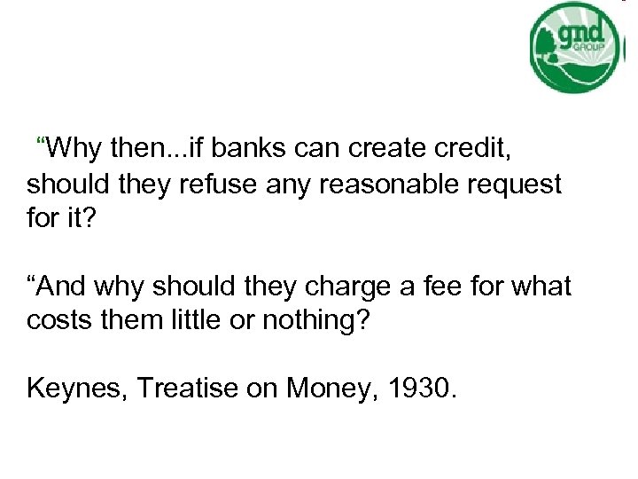 “Why then. . . if banks can create credit, should they refuse any reasonable