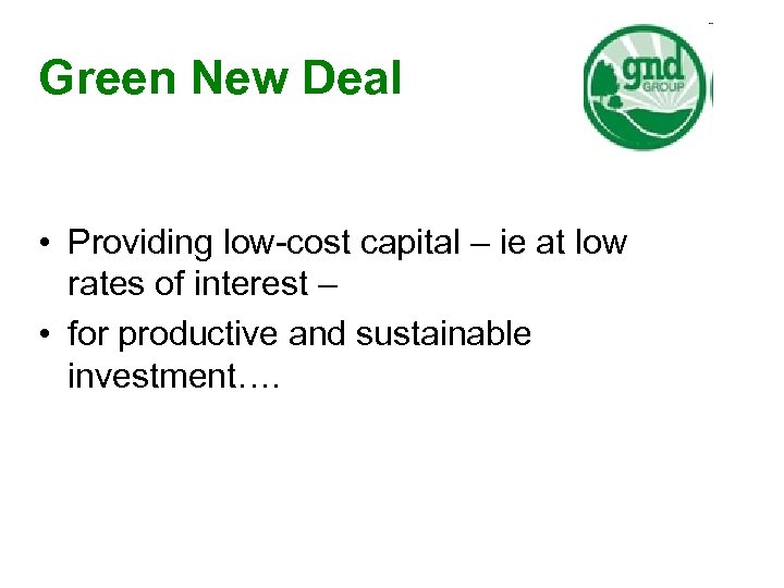 Green New Deal • Providing low-cost capital – ie at low rates of interest