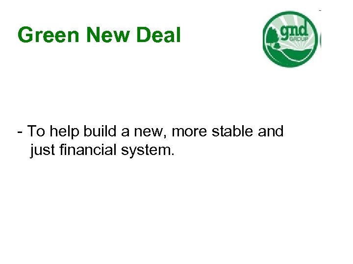 Green New Deal - To help build a new, more stable and just financial