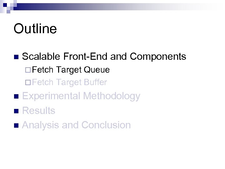 Outline n Scalable Front-End and Components ¨ Fetch Target Queue ¨ Fetch Target Buffer