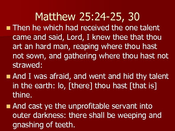 n Then Matthew 25: 24 -25, 30 he which had received the one talent
