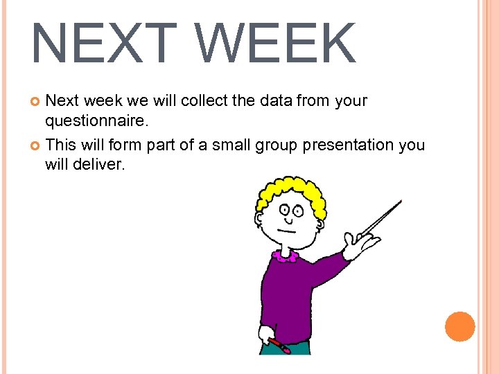 NEXT WEEK Next week we will collect the data from your questionnaire. This will