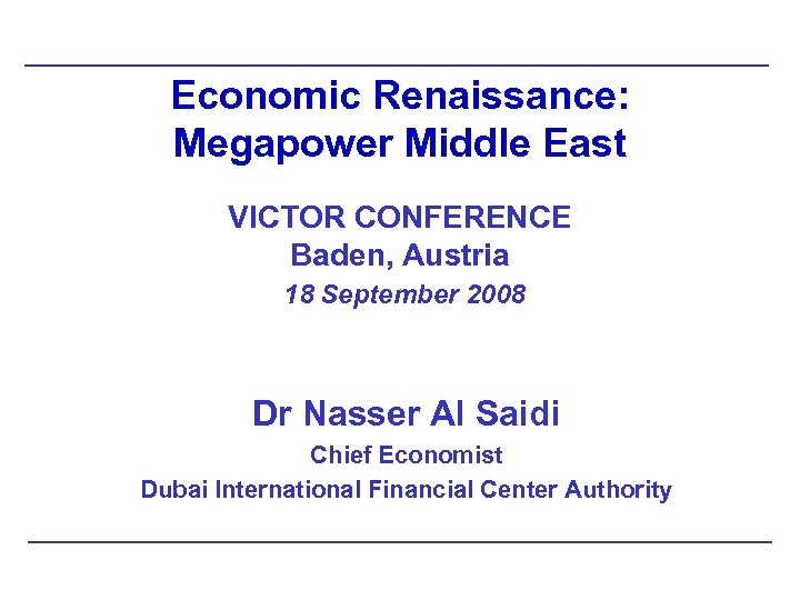 Economic Renaissance: Megapower Middle East VICTOR CONFERENCE Baden, Austria 18 September 2008 Dr Nasser