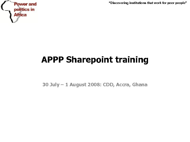 “Discovering institutions that work for poor people” APPP Sharepoint training 30 July – 1