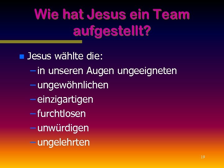 Wie hat Jesus ein Team aufgestellt? n Jesus wählte die: – in unseren Augen